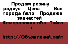 Продам резину 17 радиус  › Цена ­ 23 - Все города Авто » Продажа запчастей   . Кемеровская обл.,Тайга г.